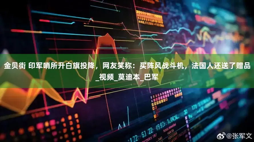 金贝街 印军哨所升白旗投降，网友笑称：买阵风战斗机，法国人还送了赠品_视频_莫迪本_巴军