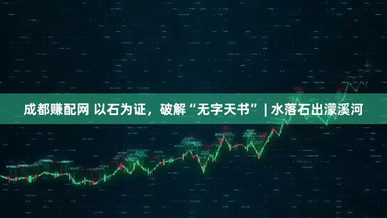 成都赚配网 以石为证，破解“无字天书” | 水落石出濛溪河