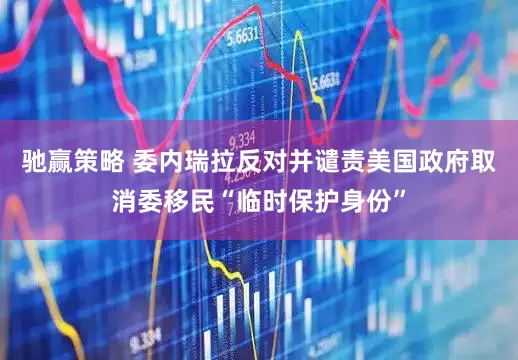 驰赢策略 委内瑞拉反对并谴责美国政府取消委移民“临时保护身份”