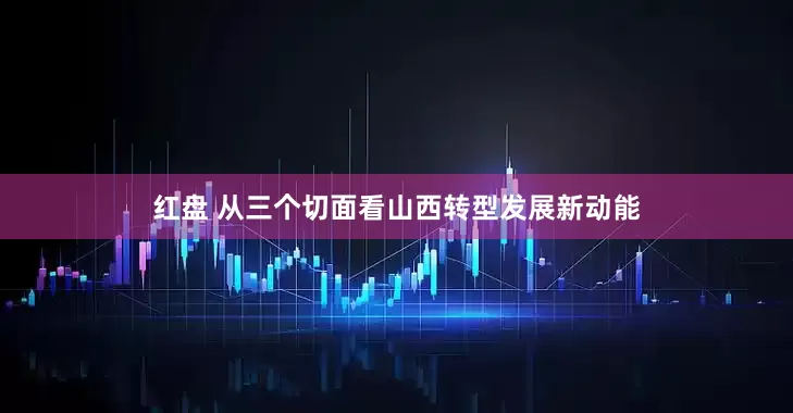 红盘 从三个切面看山西转型发展新动能