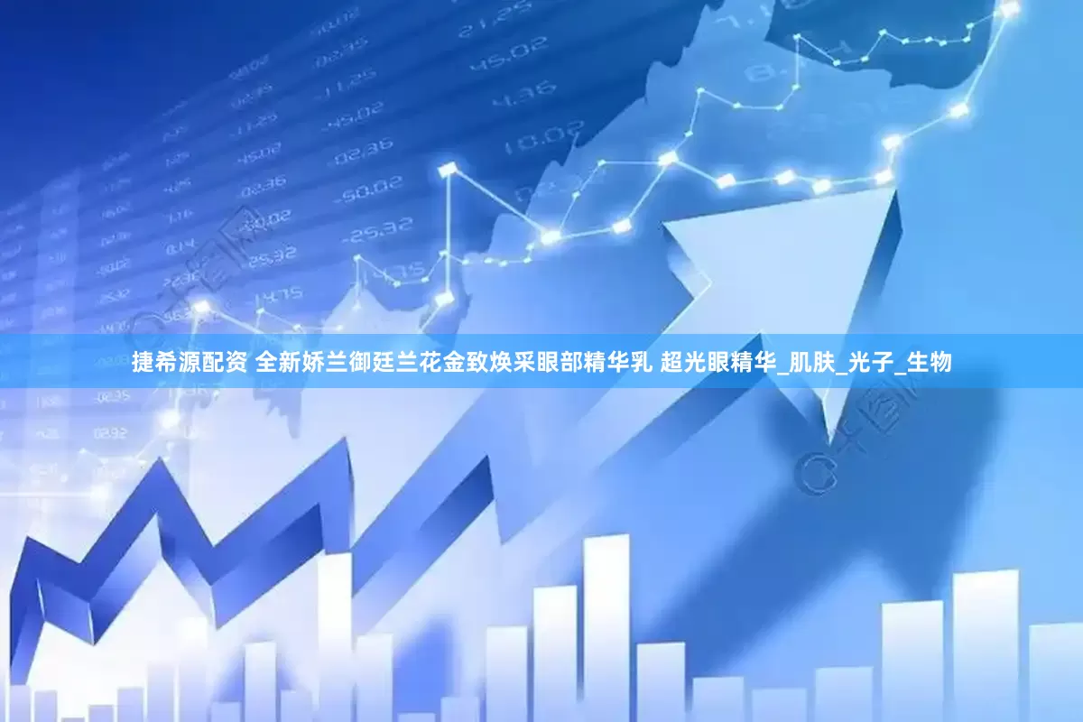 捷希源配资 全新娇兰御廷兰花金致焕采眼部精华乳 超光眼精华_肌肤_光子_生物