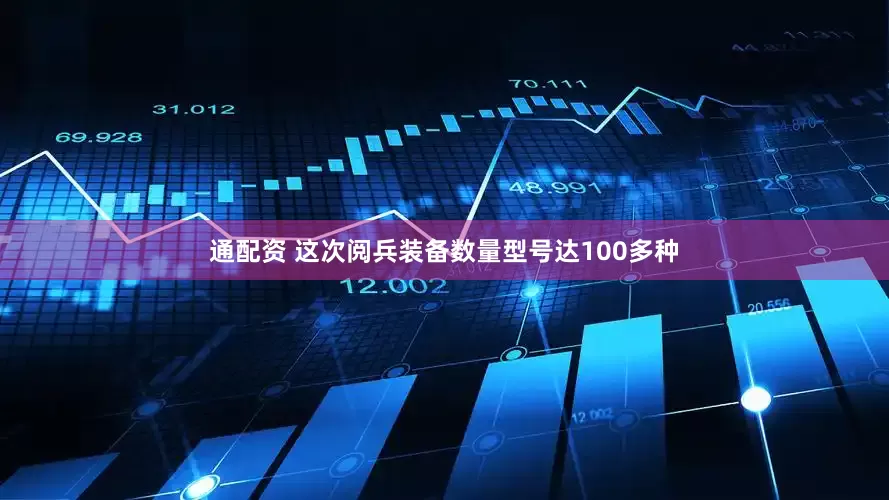 通配资 这次阅兵装备数量型号达100多种