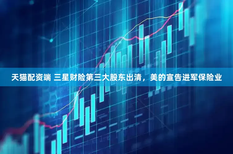天猫配资端 三星财险第三大股东出清，美的宣告进军保险业
