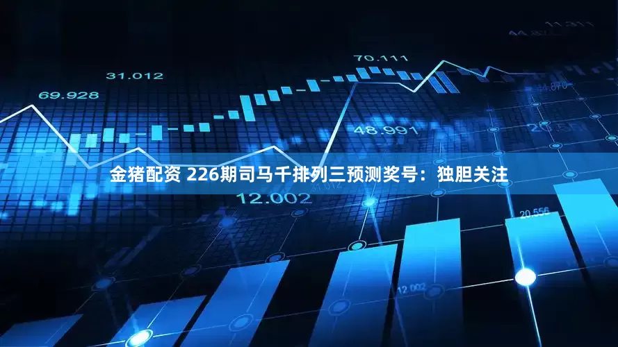 金猪配资 226期司马千排列三预测奖号：独胆关注